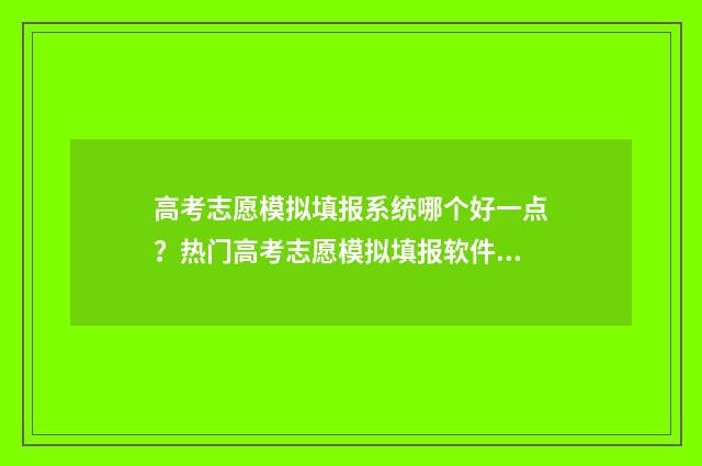 高考志愿模拟填报系统哪个好一点？热门高考志愿模拟填报软件推荐 高考志愿模拟填报系统入口免费