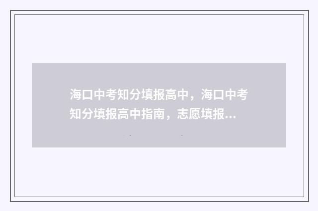 海口中考知分填报高中，海口中考知分填报高中指南，志愿填报时间及入口详解 海口中考试题