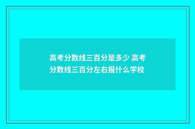 高考分数线三百分是多少 高考分数线三百分左右报什么学校