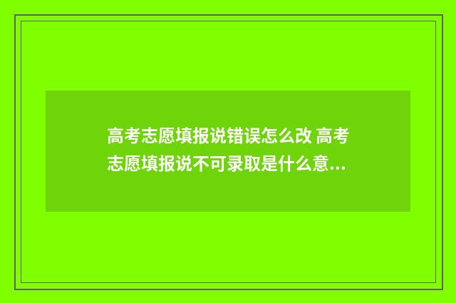 高考志愿填报说错误怎么改 高考志愿填报说不可录取是什么意思