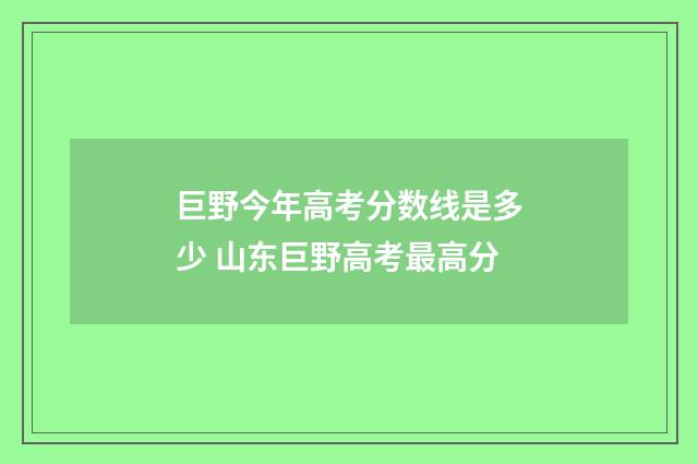 巨野今年高考分数线是多少 山东巨野高考最高分