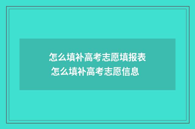 怎么填补高考志愿填报表 怎么填补高考志愿信息