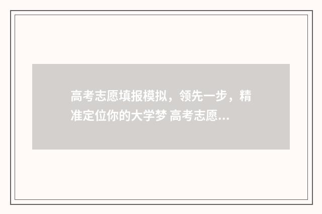 高考志愿填报模拟，领先一步，精准定位你的大学梦 高考志愿填报模拟填报系统官网入口