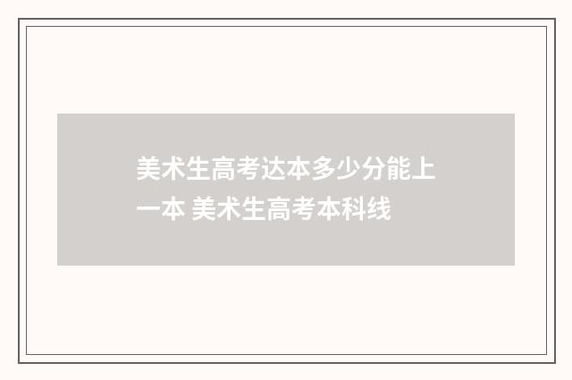 美术生高考达本多少分能上一本 美术生高考本科线
