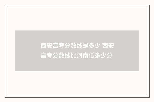 西安高考分数线是多少 西安高考分数线比河南低多少分