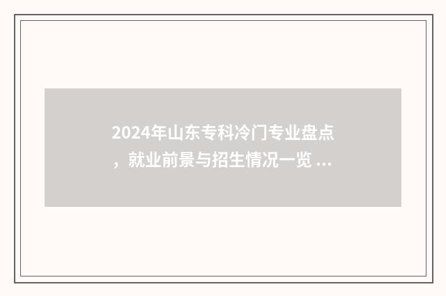 2024年山东专科冷门专业盘点，就业前景与招生情况一览 山东专科院校排行榜2024
