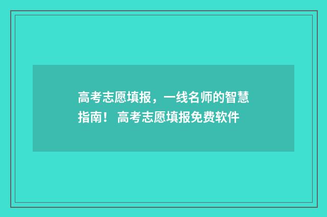 高考志愿填报，一线名师的智慧指南！ 高考志愿填报免费软件