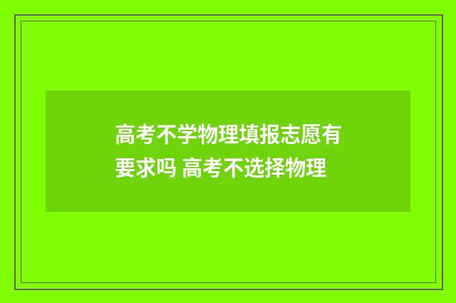 高考不学物理填报志愿有要求吗 高考不选择物理