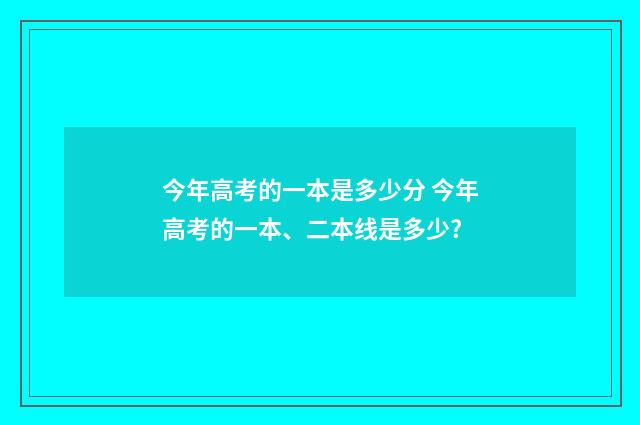今年高考的一本是多少分 今年高考的一本、二本线是多少?