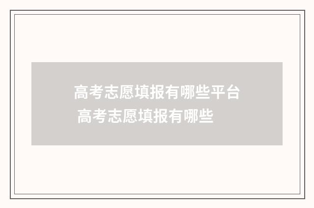 高考志愿填报有哪些平台 高考志愿填报有哪些