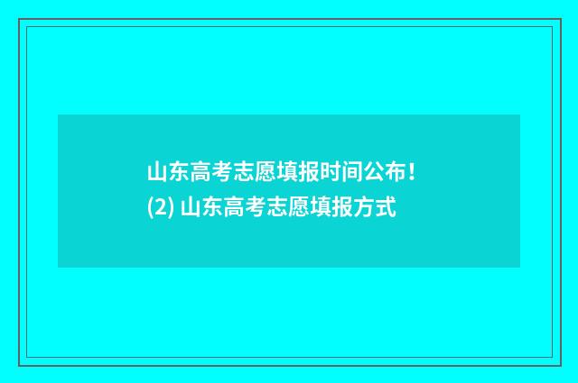 山东高考志愿填报时间公布！ (2) 山东高考志愿填报方式