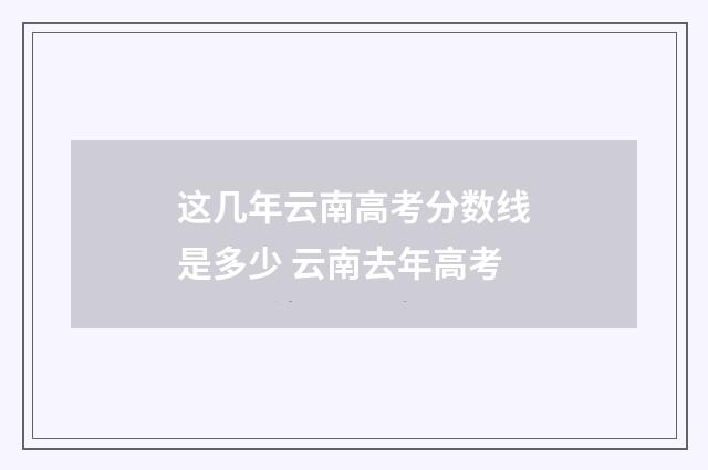 这几年云南高考分数线是多少 云南去年高考