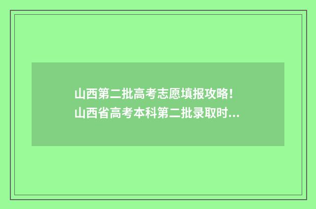 山西第二批高考志愿填报攻略！ 山西省高考本科第二批录取时间