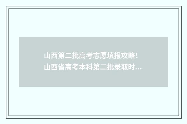 山西第二批高考志愿填报攻略！ 山西省高考本科第二批录取时间