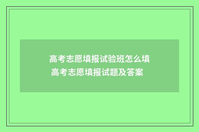 高考志愿填报试验班怎么填 高考志愿填报试题及答案