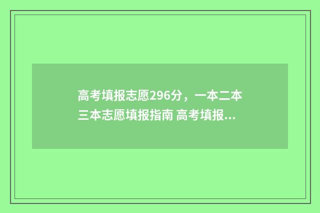 高考填报志愿296分，一本二本三本志愿填报指南 高考填报志愿的软件