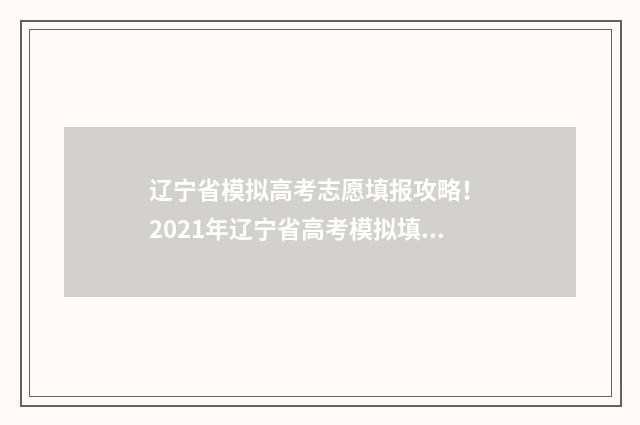 辽宁省模拟高考志愿填报攻略！ 2021年辽宁省高考模拟填报志愿