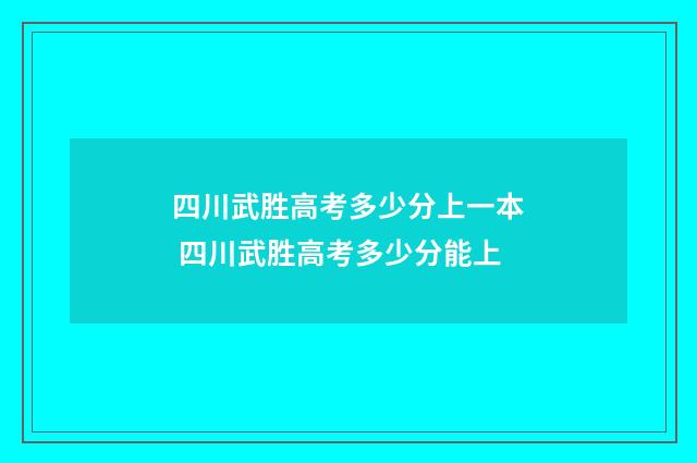 四川武胜高考多少分上一本 四川武胜高考多少分能上