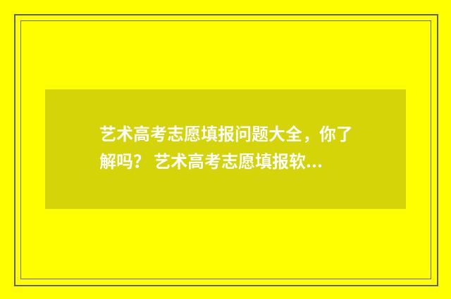 艺术高考志愿填报问题大全，你了解吗？ 艺术高考志愿填报软件