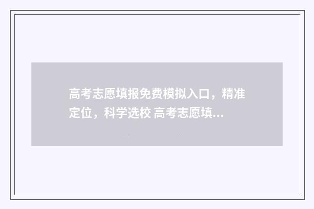高考志愿填报免费模拟入口，精准定位，科学选校 高考志愿填报免费软件哪个好用