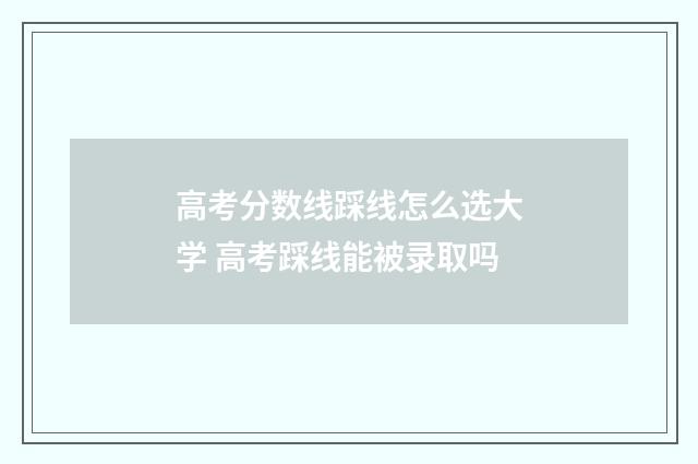 高考分数线踩线怎么选大学 高考踩线能被录取吗