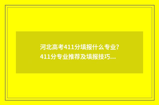 河北高考411分填报什么专业？411分专业推荐及填报技巧 河北高考分数线412