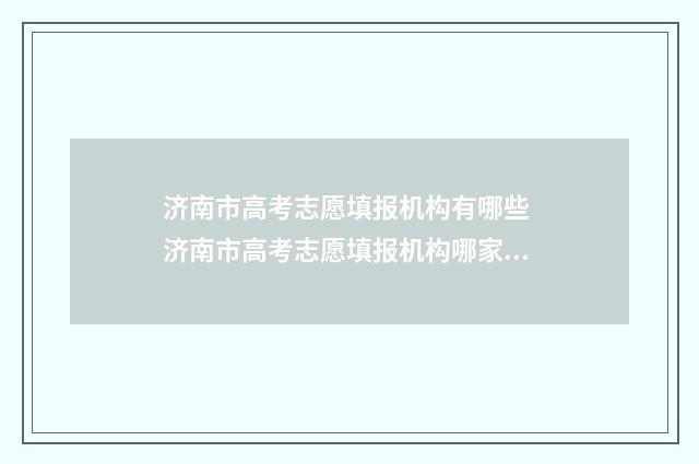 济南市高考志愿填报机构有哪些 济南市高考志愿填报机构哪家好