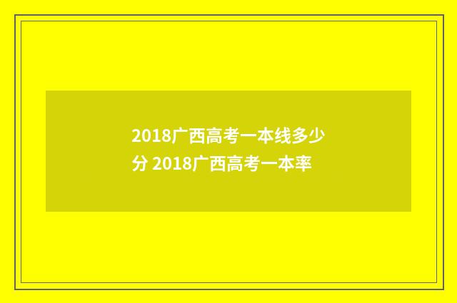 2018广西高考一本线多少分 2018广西高考一本率