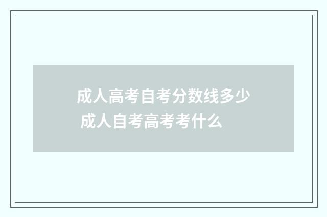 成人高考自考分数线多少 成人自考高考考什么