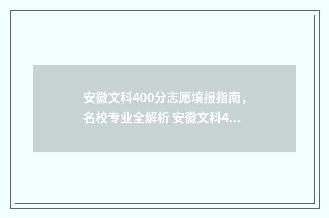 安徽文科400分志愿填报指南，名校专业全解析 安徽文科420分录取学校
