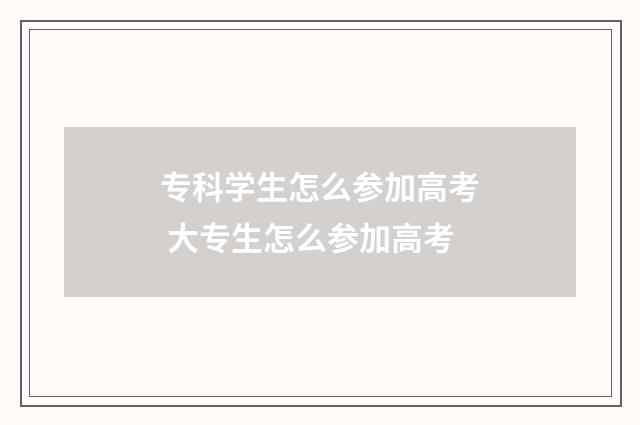 专科学生怎么参加高考 大专生怎么参加高考