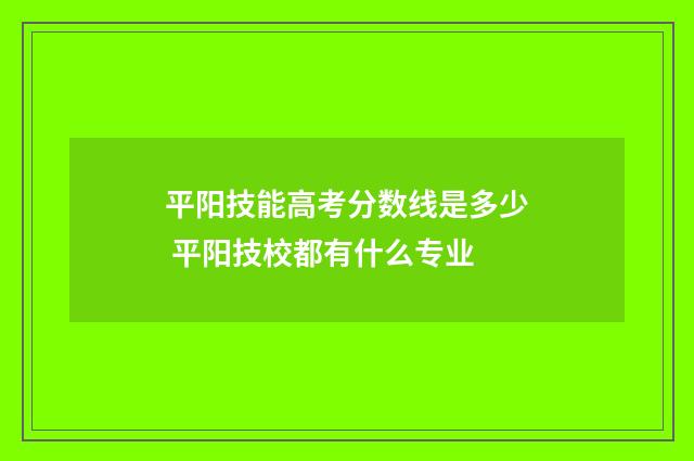 平阳技能高考分数线是多少 平阳技校都有什么专业