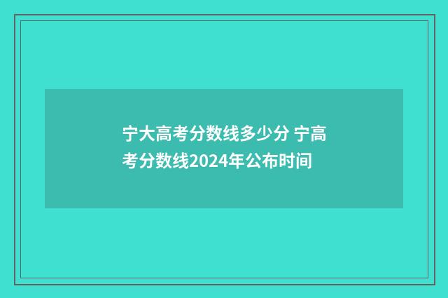 宁大高考分数线多少分 宁高考分数线2024年公布时间