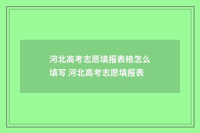 河北高考志愿填报表格怎么填写 河北高考志愿填报表