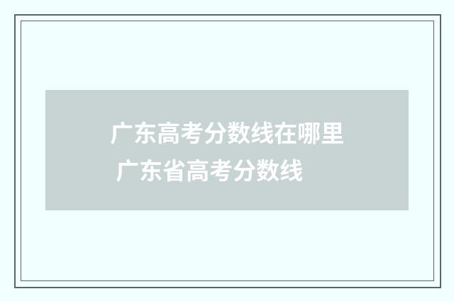 广东高考分数线在哪里 广东省高考分数线