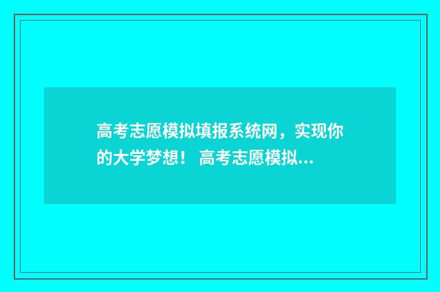 高考志愿模拟填报系统网，实现你的大学梦想！ 高考志愿模拟填报免费