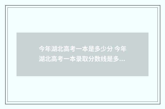 今年湖北高考一本是多少分 今年湖北高考一本录取分数线是多少