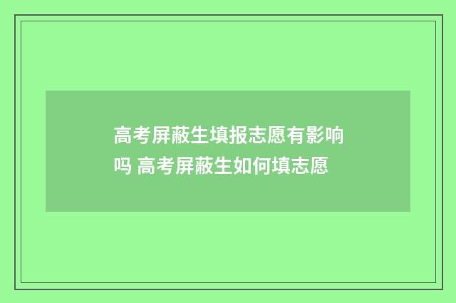 高考屏蔽生填报志愿有影响吗 高考屏蔽生如何填志愿