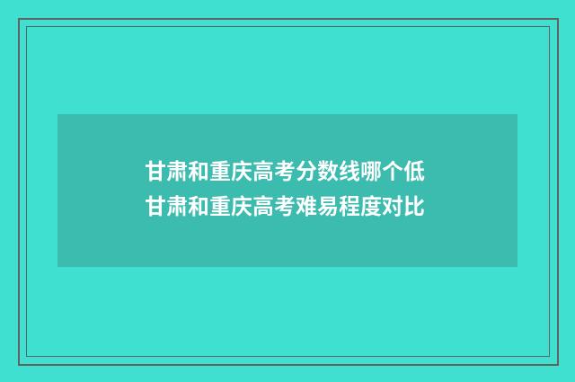 甘肃和重庆高考分数线哪个低 甘肃和重庆高考难易程度对比