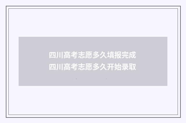 四川高考志愿多久填报完成 四川高考志愿多久开始录取