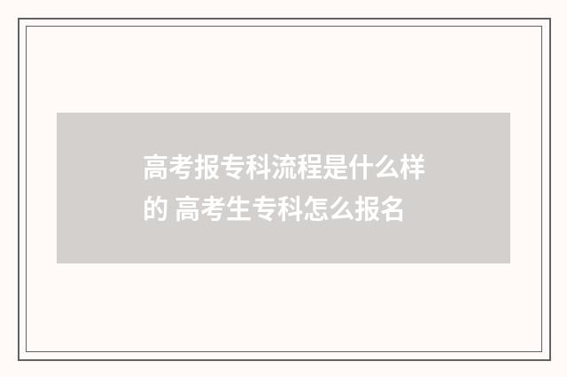 高考报专科流程是什么样的 高考生专科怎么报名