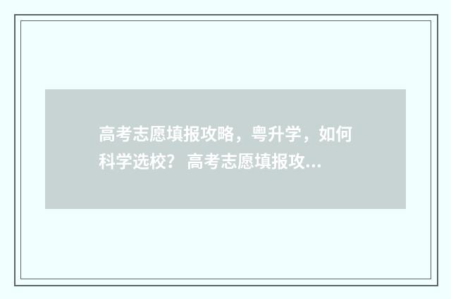 高考志愿填报攻略，粤升学，如何科学选校？ 高考志愿填报攻略(最全)