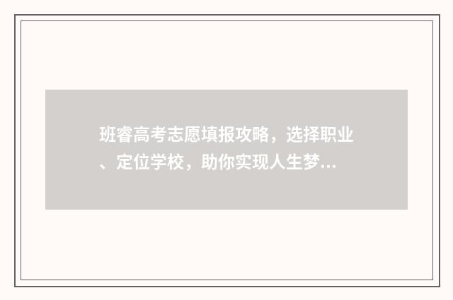 班睿高考志愿填报攻略，选择职业、定位学校，助你实现人生梦想！ 高考选班