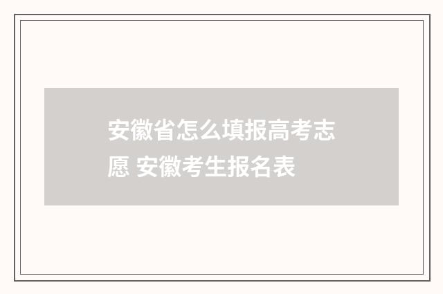 安徽省怎么填报高考志愿 安徽考生报名表