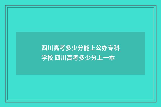 四川高考多少分能上公办专科学校 四川高考多少分上一本
