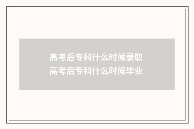 高考后专科什么时候录取 高考后专科什么时候毕业
