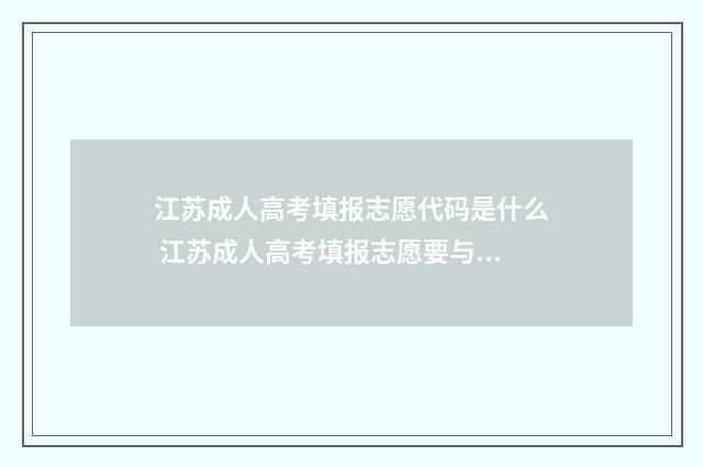 江苏成人高考填报志愿代码是什么 江苏成人高考填报志愿要与学校说吗
