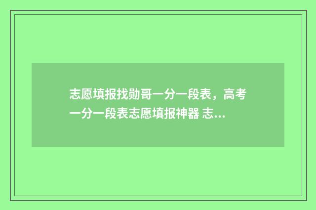 志愿填报找勋哥一分一段表，高考一分一段表志愿填报神器 志愿填报找勋哥网站收费吗