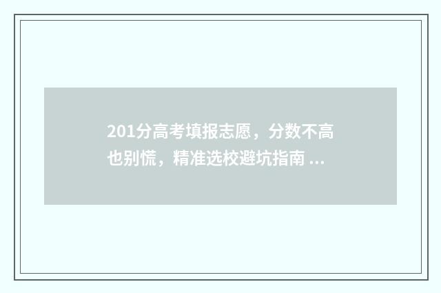 201分高考填报志愿，分数不高也别慌，精准选校避坑指南 201年高考总分