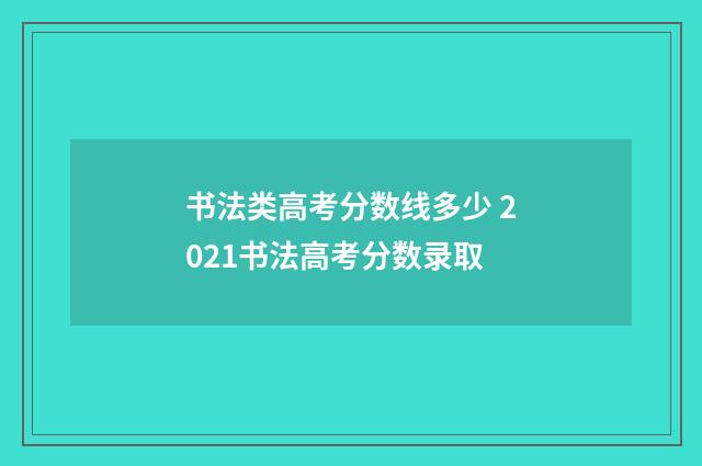 书法类高考分数线多少 2021书法高考分数录取